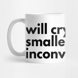 Will cry at the smallest inconvenience. Mug